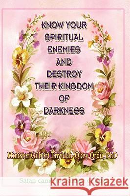 Know Your Spiritual Enemies and Destroy Their Kingdom of Darkness Gilbert Enyidah-Okey Ordu 9781600348150 Xulon Press