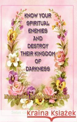 Know Your Spiritual Enemies and Destroy Their Kingdom of Darkness Gilbert Enyidah-Okey Ordu 9781600348167 Xulon Press