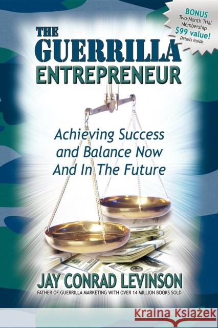 The Guerrilla Entrepreneur: Achieving Success and Balance Now and in the Future Jay Conrad Levinson 9781600370038 Morgan James Publishing