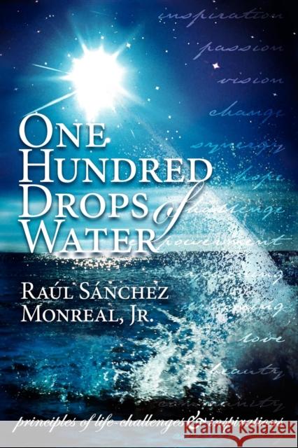 One Hundred Drops of Water: Principles of Life-Challenges & Inspirations Raul Sanchez, Jr. Monreal 9781600370137 Morgan James Publishing