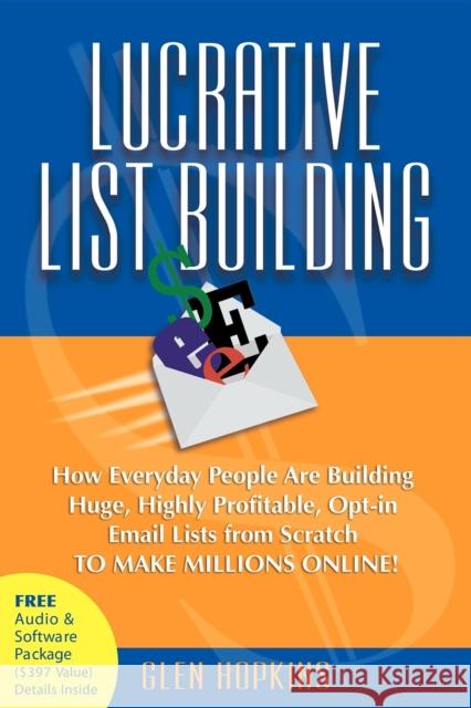 Lucrative List Building: How Everyday People Are Building Huge, Highly Profitable Opt-In Email Lists from Scratch to Make Millions Online Hopkins, Glen 9781600371622 Morgan James Publishing