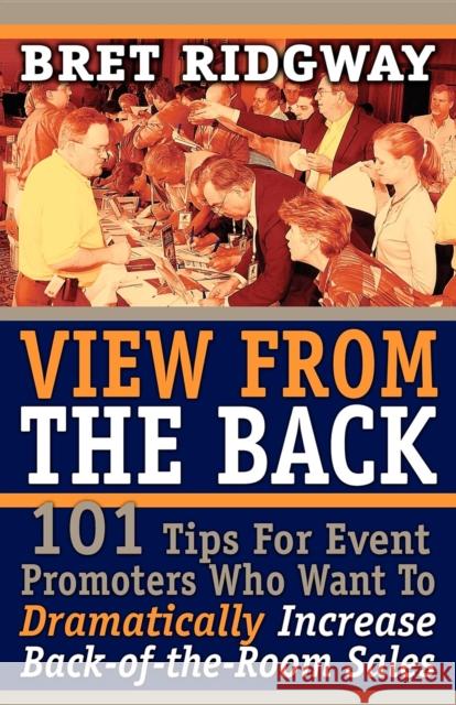 View from the Back: 101 Tips for Event Promoters Who Want to Dramatically Increase Back-Of-The-Room Sales Bret Ridgway 9781600372179