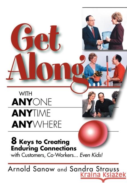 Get Along with Anyone, Anytime, Anywhere!: 8 Keys to Creating Enduring Connections with Customers, Co-Workers, Even Kids! Arnold Sanow Sandra Strauss 9781600372193