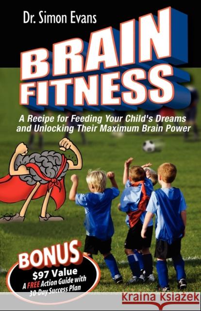 Brain Fitness: A Recipe for Feeding Your Child's Dreams and Unlocking Their Maximum Brain Power Simon Evans 9781600372353