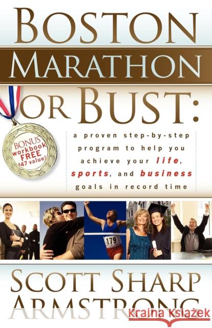 Boston Marathon or Bust: A Proven Step-By-Step Program That Helps You Achieve Your Life, Sports, and Business Goals in Record Time. Scott S. Armstrong 9781600372452 Morgan James Publishing