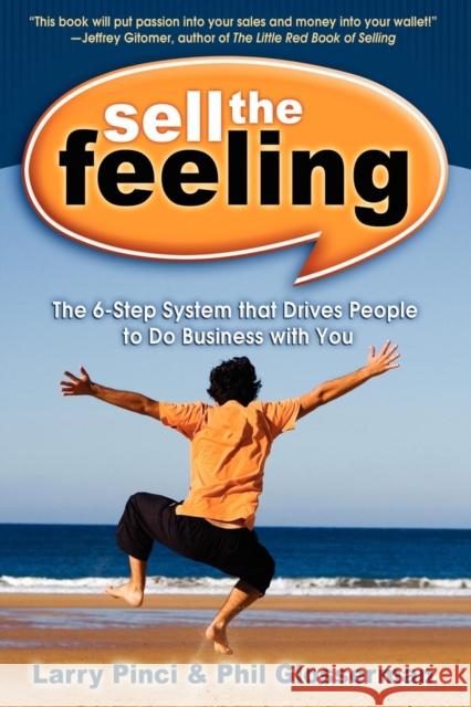 Sell the Feeling: The 6-Step System That Drives People to Do Business with You Larry Pinci Phil Glosserman 9781600372797 Morgan James Publishing