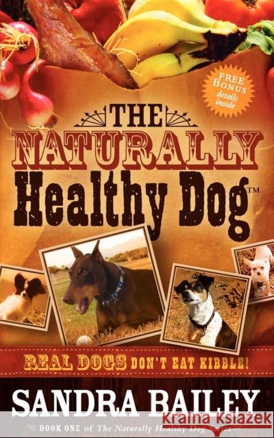 The Naturally Healthy Dog: Real Dogs Don't Eat Kibble! Sandra Bailey 9781600373015 Morgan James Publishing