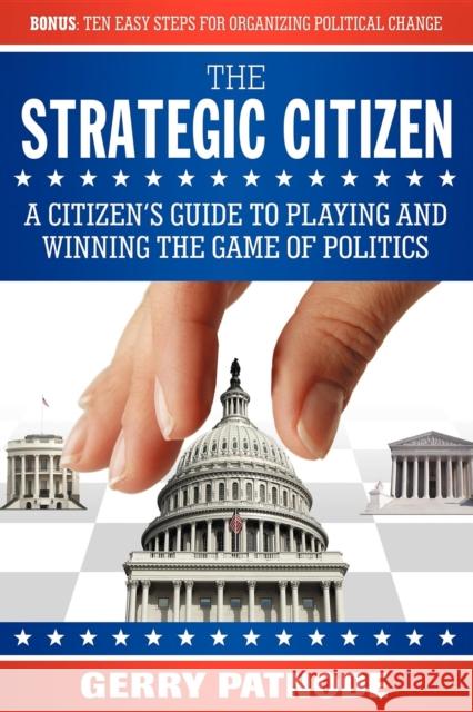 Strategic Citizen: A Citizen's Guide to Playing and Winning the Game of Politics Gerry Patnode 9781600373091 Morgan James Publishing