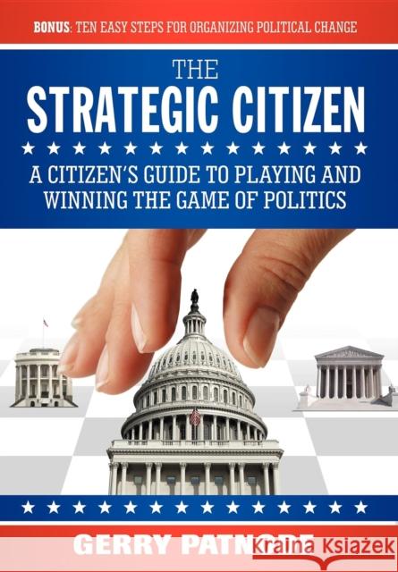 Strategic Citizen: A Citizen's Guide to Playing and Winning the Game of Politics Gerry Patnode 9781600373107 Morgan James Publishing