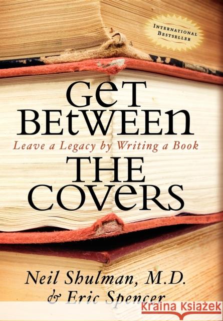 Get Between the Covers: Leave a Legacy by Writing a Book Neil Shulman Eric Spencer 9781600373145