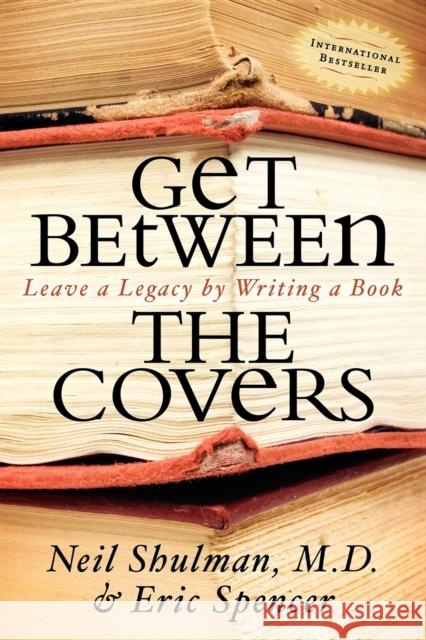 Get Between the Covers: Leave a Legacy by Writing a Book Neil Shulman Eric Spencer 9781600373152 Morgan James Publishing