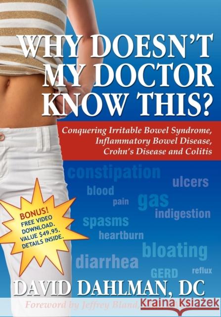 Why Doesn't My Doctor Know This?: Conquering Irritable Bowel Syndromne, Inflammatory Bowel Disease, Crohn's Disease and Colitis David Dahlman 9781600373169 Morgan James Publishing