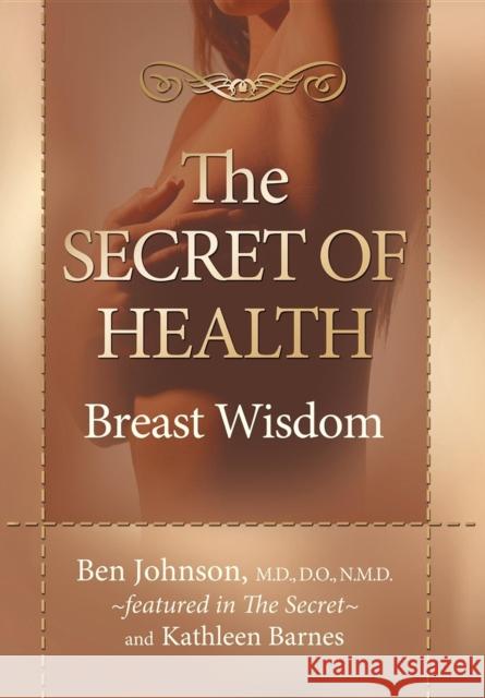 The Secret of Health: Breast Wisdom Ben Johnson Kathleen Barnes 9781600373275 Morgan James Publishing