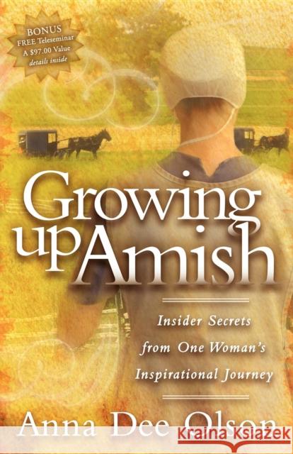 Growing Up Amish: Insider Secrets from One Woman's Inspirational Journey Anna Dee Olson 9781600373343 Morgan James Publishing
