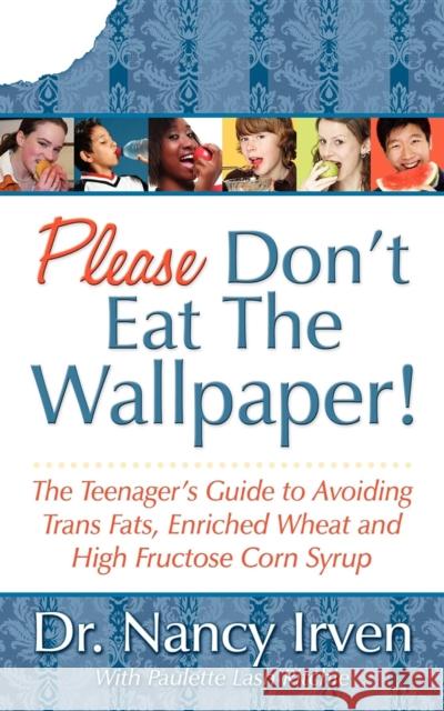 Please Don't Eat the Wallpaper!: The Teenager's Guide to Avoiding Trans Fats, Enriched Wheat and High Fructose Corn Syrup Nancy I. Irven Paulette Ritchie 9781600373749 Morgan James Publishing