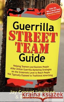 Guerrilla Street Team Guide: Helping Teamers and Business People Alike Utilize Guerrilla Marketing Strategies on the Grassroots Level to Reach Peop Jay Conrad Levinson Brad Lovejoy 9781600373923 Morgan James Publishing