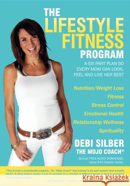 The Lifestyle Fitness Program: A Six Part Plan So Every Mom Can Look, Feel and Live Her Best Debi Silber 9781600374265