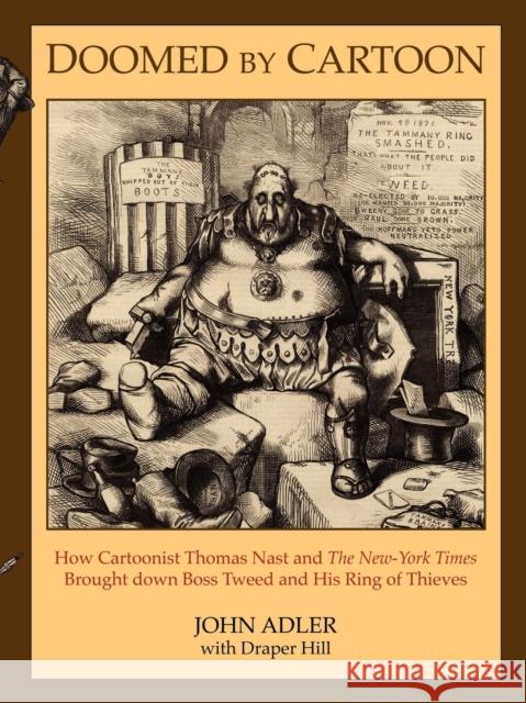 Doomed by Cartoon: How Cartoonist Thomas Nast and the New York Times Brought Down Boss Tweed and His Ring of Thieves John Adler Draper Hill 9781600374432 Morgan James Publishing