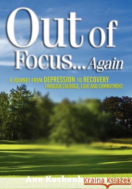 Out of Focus...Again: A Journey from Depression to Recovery Through Courage, Love and Commitment Ann Kochenberger David Sandy, PhD MacDonald 9781600374449 Morgan James Publishing