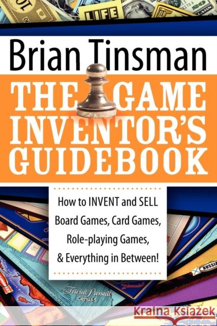 The Game Inventor's Guidebook: How to Invent and Sell Board Games, Card Games, Role-Playing Games, & Everything in Between! Brian Tinsman 9781600374470 Morgan James Publishing
