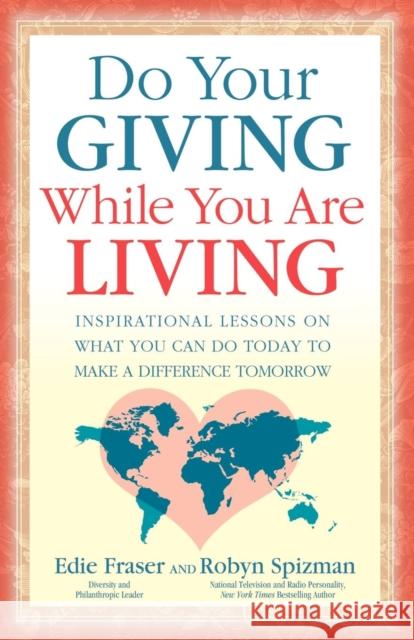 Do Your Giving While You Are Living: Inspirational Lessons on What You Can Do Today to Make a Difference Tomorrow Edie Fraser Robyn Freedman Spizman 9781600374524 Morgan James Publishing