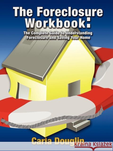 The Foreclosure Workbook: The Complete Guide to Understanding Foreclosure and Saving Your Home Carla Douglin 9781600374623 Morgan James Publishing