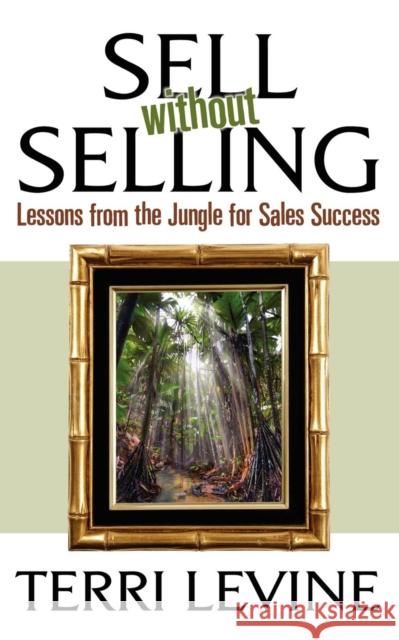 Sell Without Selling: Lessons from the Jungle for Sales Success Terri Levine 9781600374647 Morgan James Publishing