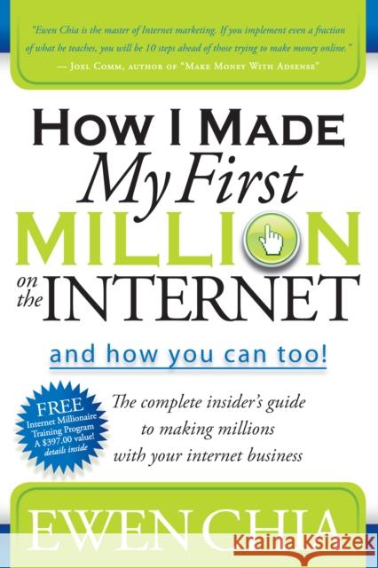 How I Made My First Million on the Internet and How You Can Too!: The Complete Insider's Guide to Making Millions with Your Internet Business Ewen Chia 9781600374708 Morgan James Publishing