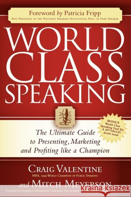 World Class Speaking: The Ultimate Guide to Presenting, Marketing and Profiting Like a Champion Craig Valentine Mitch Meyerson Patricia Fripp 9781600374739 Morgan James Publishing