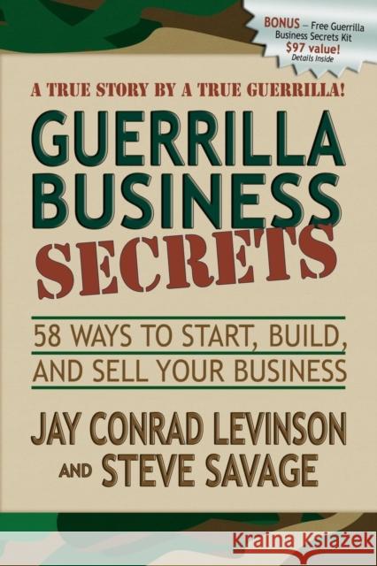 Guerrilla Business Secrets: 58 Ways to Start, Build, and Sell Your Business Jay Conrad Levinson Steve Savage 9781600375149 Morgan James Publishing