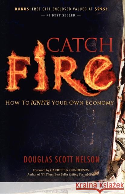 Catch Fire: How to Ignite Your Own Economy Nelson, Douglas Scott 9781600375286 Morgan James Publishing