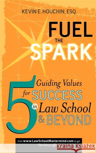 Fuel the Spark: 5 Guiding Values for Success in Law School & Beyond Kevin E. Houchin 9781600375460 Morgan James Publishing