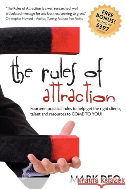 The Rules of Attraction: Fourteen Practical Rules to Help Get the Right Clients, Talent and Resources to Come to You! Mark Deo 9781600375644 Morgan James Publishing