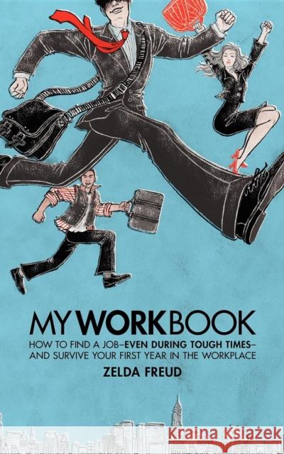 My Work Book: How to Find a Job - Even During Tough Times - And Survive Your First Year in the Workplace Zelda Freud 9781600375736 Morgan James Publishing