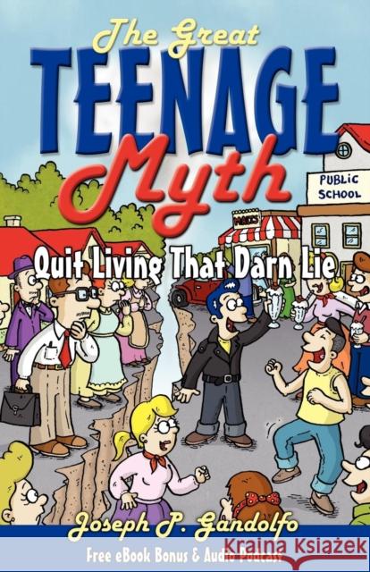 The Great Teenage Myth: Stop Living That Darn Lie! Joseph Gandolfo 9781600376184 Morgan James Publishing