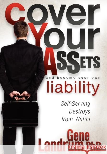 Cover Your Assets and Become Your Own Liability: Self-Serving Destroys from Within Gene Landrum 9781600376580