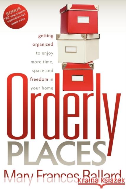 Orderly Places: Getting Organized to Enjoy More Time, Space and Freedom in Your Home Mary Frances Ballard 9781600376849 Morgan James Publishing