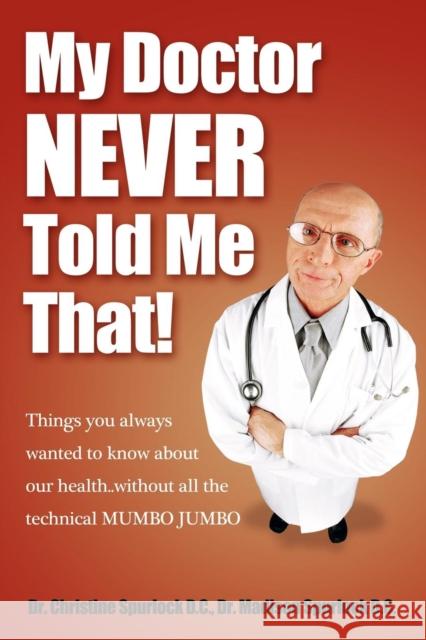 My Doctor Never Told Me That!: Things You Always Wanted to Know about Our Health?without All the Technical Mumbo Jumbo Christine Spurlock Madison Spurlock 9781600376894 Morgan James Publishing