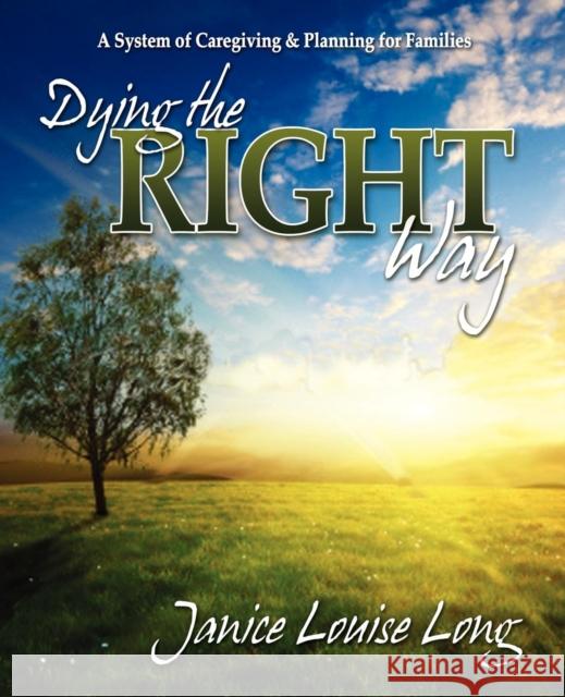 Dying the Right Way: A System of Caregiving and Planning for Families Long, Janice Louise 9781600377006 Morgan James Publishing