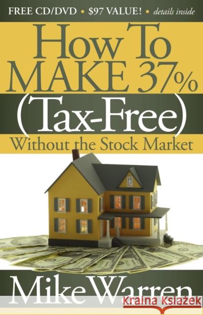 How to Make 37%, Tax-Free, Without the Stock Market: Secrets to Real Estate Paper Warren, Mike 9781600377242 Morgan James Publishing