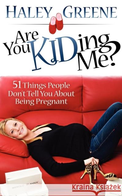 Are You Kidding Me?: 51 Things People Don't Tell You about Being Pregnant Haley Greene 9781600377624 Morgan James Publishing