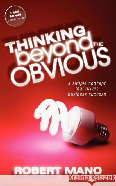 Thinking Beyond the Obvious: A Simple Concept That Drives Business Success Mano, Robert 9781600378690 Morgan James Publishing