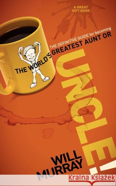 Uncle: The Definitive Guide for Becoming the World's Greatest Aunt or Uncle Murray, Will 9781600379468 Morgan James Publishing