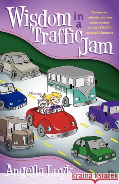 Wisdom in a Traffic Jam: The Secrets Nobody Tells You about Owning an Amazing Successful Business Luyk, Angella 9781600379765 Morgan James Publishing