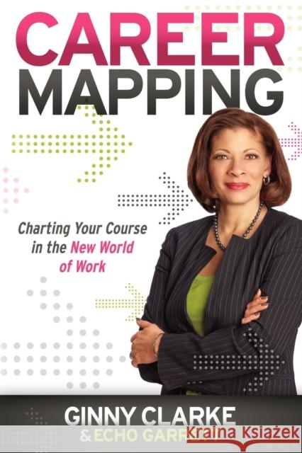 Career Mapping: Charting Your Course in the New World of Work Clarke, Ginny 9781600379901 Morgan James Publishing