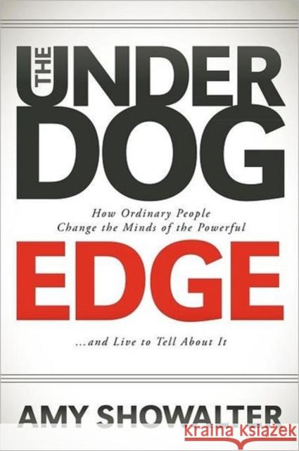 The Underdog Edge: How Ordinary People Change the Minds of the Powerful and Live to Tell about It Showalter, Amy 9781600379987 Morgan James Publishing