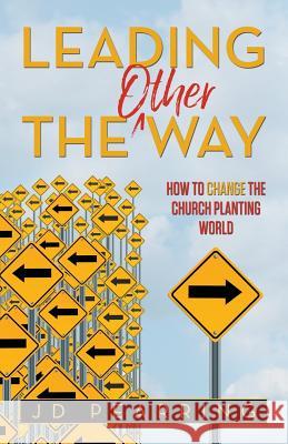 Leading the Other Way: How to Change the Church Planting World Jd Pearring 9781600390258 Excel Leadership Network