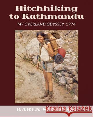 Hitchhiking to Kathmandu: My Overland Odyssey, 1974 Karen Solomon 9781600390777