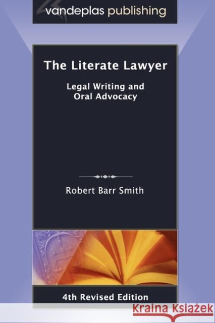 The Literate Lawyer: Legal Writing and Oral Advocacy, 4th Revised Edition Smith, Robert Barr 9781600420641 Vandeplas Pub.