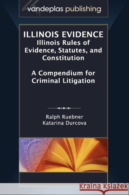 Illinois Evidence: Illinois Rules of Evidence, Statutes, and Constitution. a Compendium for Criminal Litigation Ruebner, Ralph 9781600421839 Vandeplas Pub.